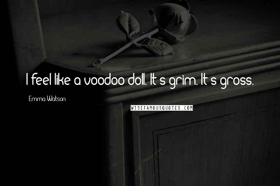 Emma Watson Quotes: I feel like a voodoo doll. It's grim. It's gross.