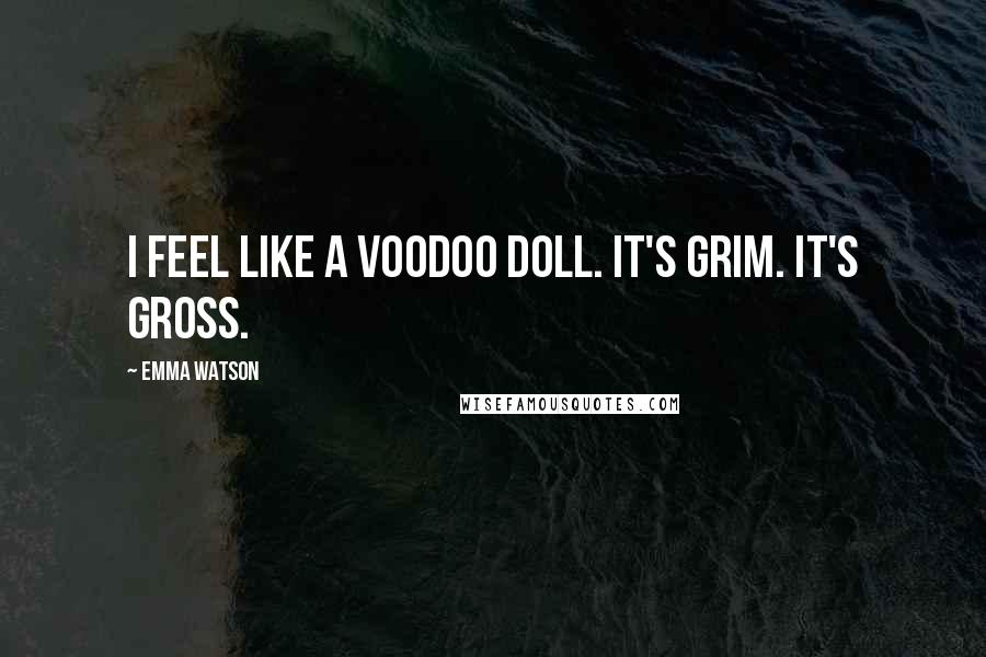 Emma Watson Quotes: I feel like a voodoo doll. It's grim. It's gross.