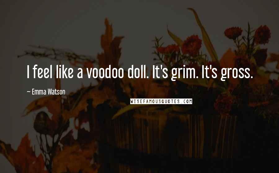 Emma Watson Quotes: I feel like a voodoo doll. It's grim. It's gross.