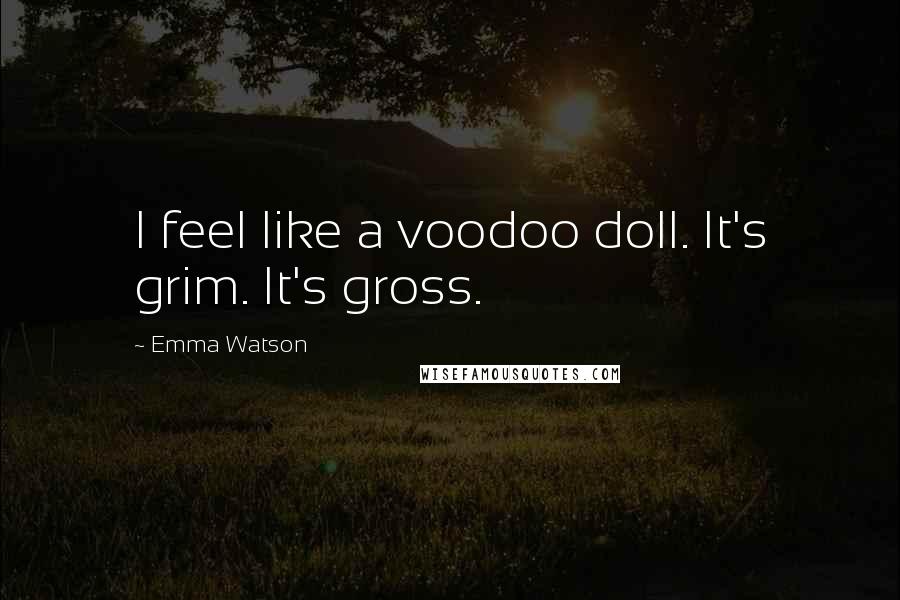 Emma Watson Quotes: I feel like a voodoo doll. It's grim. It's gross.