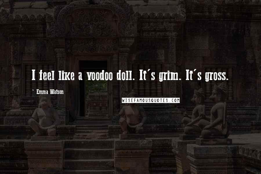 Emma Watson Quotes: I feel like a voodoo doll. It's grim. It's gross.