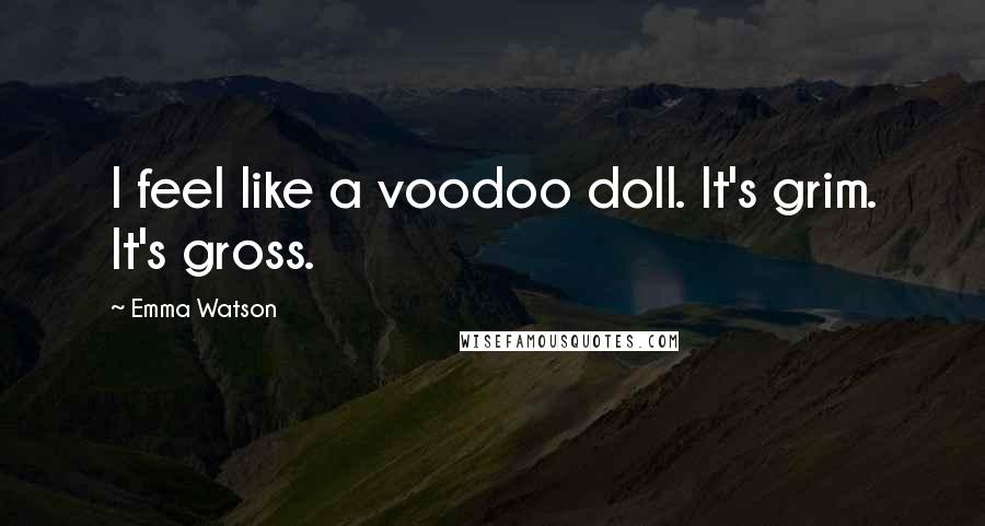 Emma Watson Quotes: I feel like a voodoo doll. It's grim. It's gross.