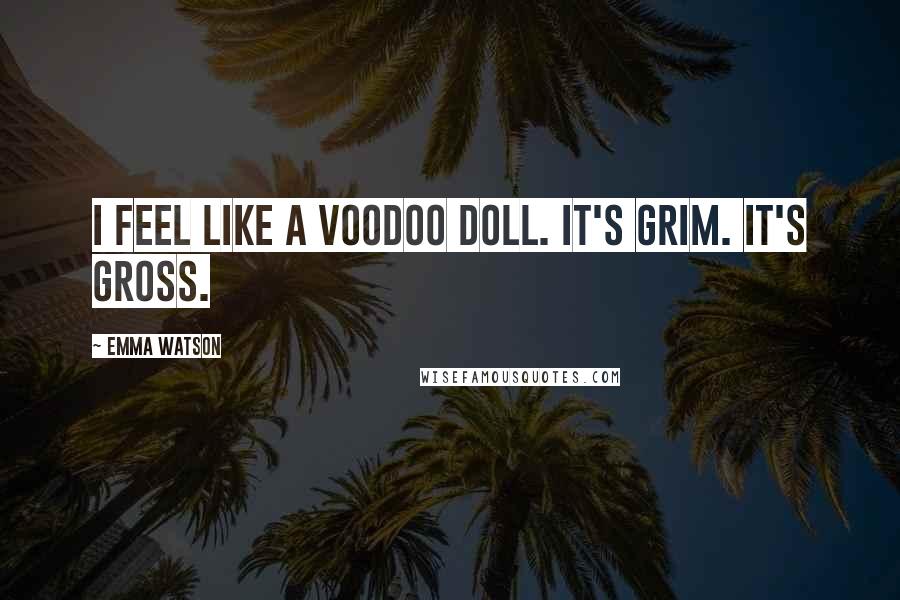 Emma Watson Quotes: I feel like a voodoo doll. It's grim. It's gross.