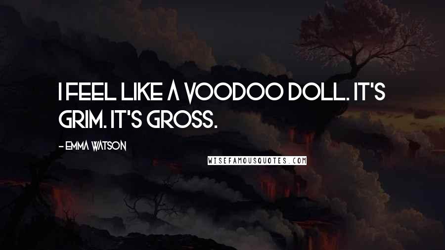 Emma Watson Quotes: I feel like a voodoo doll. It's grim. It's gross.
