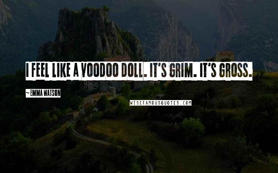 Emma Watson Quotes: I feel like a voodoo doll. It's grim. It's gross.