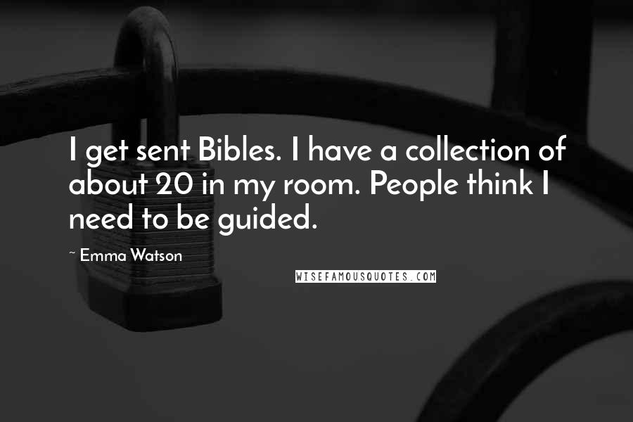 Emma Watson Quotes: I get sent Bibles. I have a collection of about 20 in my room. People think I need to be guided.