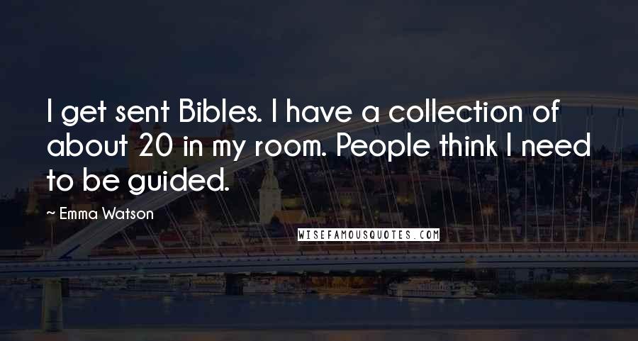 Emma Watson Quotes: I get sent Bibles. I have a collection of about 20 in my room. People think I need to be guided.