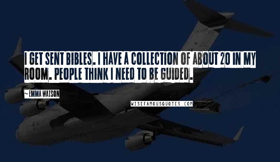 Emma Watson Quotes: I get sent Bibles. I have a collection of about 20 in my room. People think I need to be guided.