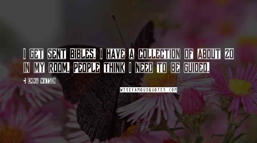 Emma Watson Quotes: I get sent Bibles. I have a collection of about 20 in my room. People think I need to be guided.