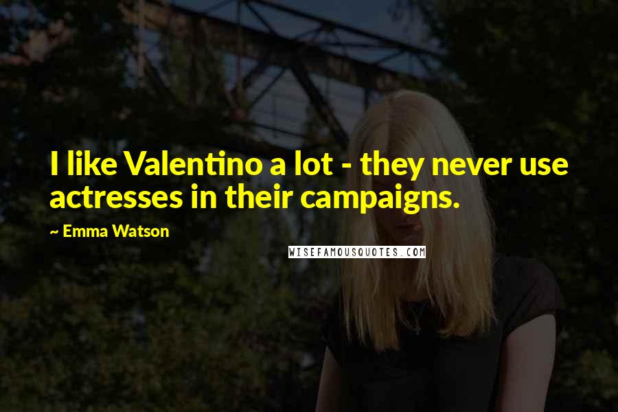 Emma Watson Quotes: I like Valentino a lot - they never use actresses in their campaigns.