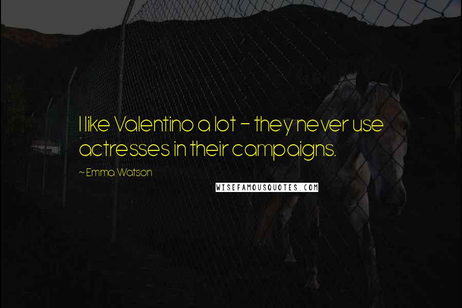 Emma Watson Quotes: I like Valentino a lot - they never use actresses in their campaigns.