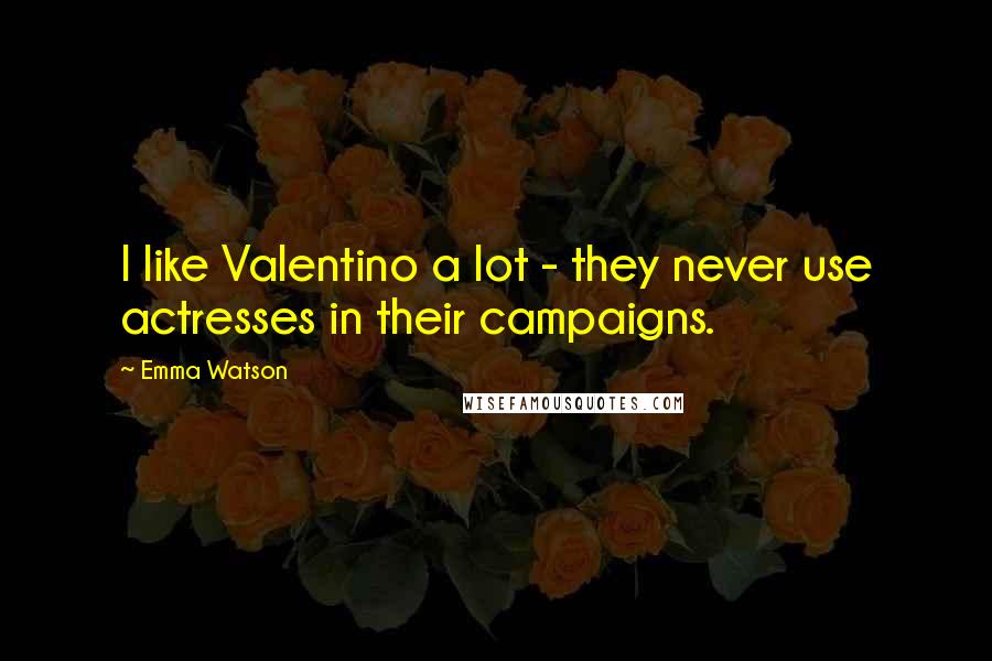 Emma Watson Quotes: I like Valentino a lot - they never use actresses in their campaigns.