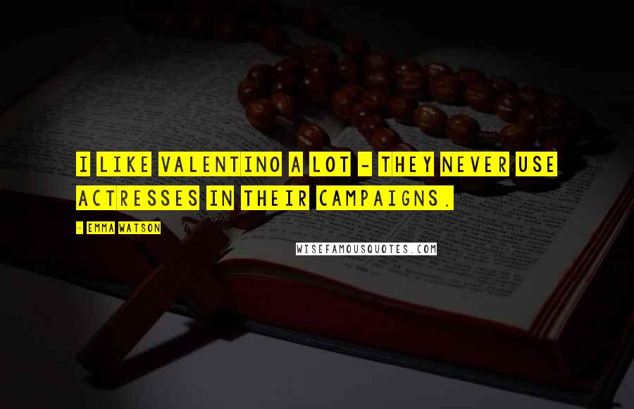 Emma Watson Quotes: I like Valentino a lot - they never use actresses in their campaigns.