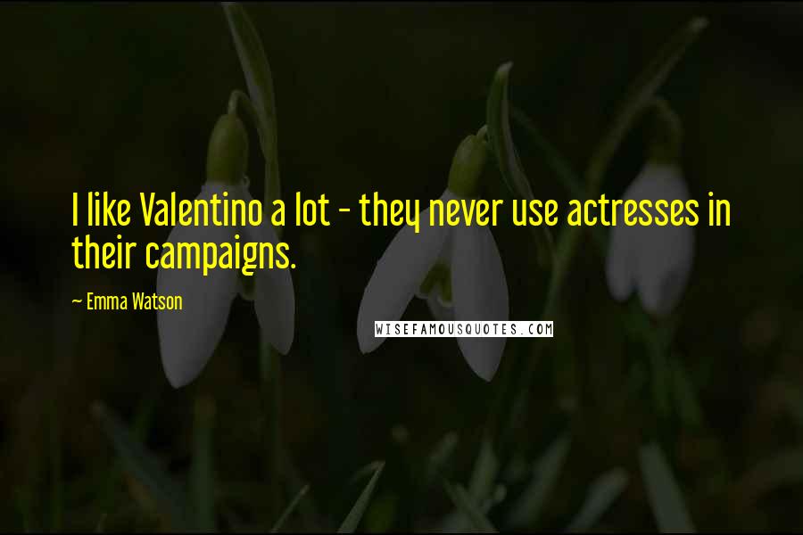 Emma Watson Quotes: I like Valentino a lot - they never use actresses in their campaigns.