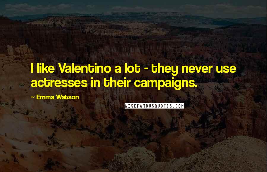 Emma Watson Quotes: I like Valentino a lot - they never use actresses in their campaigns.