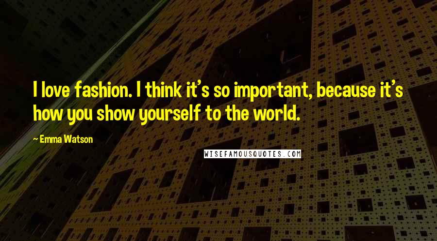 Emma Watson Quotes: I love fashion. I think it's so important, because it's how you show yourself to the world.