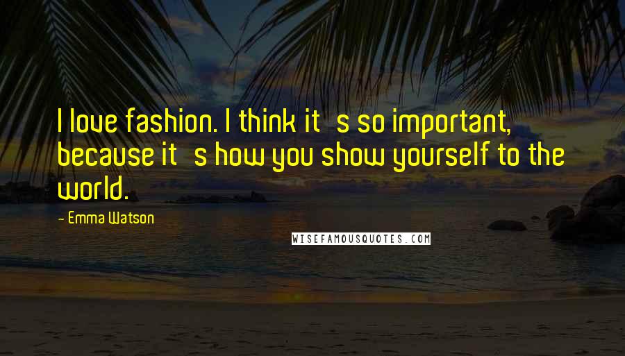 Emma Watson Quotes: I love fashion. I think it's so important, because it's how you show yourself to the world.