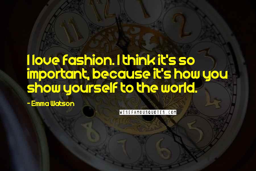 Emma Watson Quotes: I love fashion. I think it's so important, because it's how you show yourself to the world.