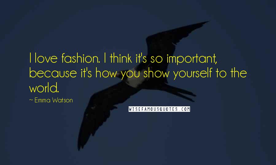 Emma Watson Quotes: I love fashion. I think it's so important, because it's how you show yourself to the world.