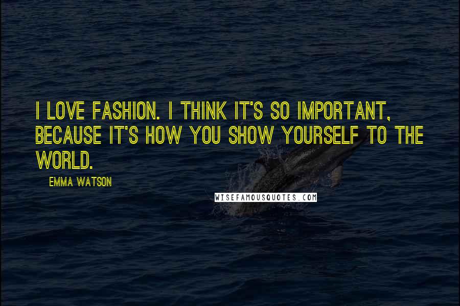 Emma Watson Quotes: I love fashion. I think it's so important, because it's how you show yourself to the world.