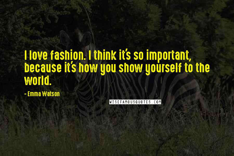 Emma Watson Quotes: I love fashion. I think it's so important, because it's how you show yourself to the world.