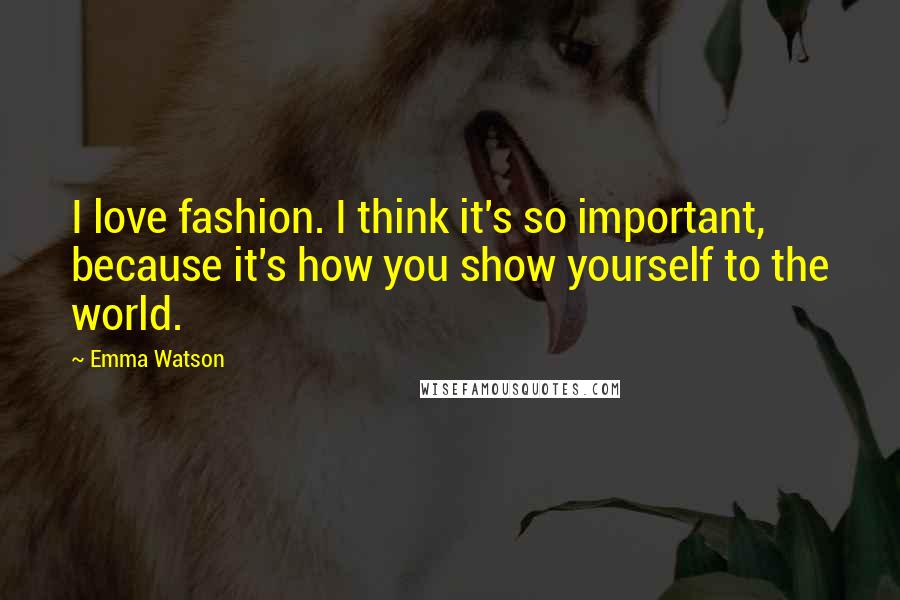 Emma Watson Quotes: I love fashion. I think it's so important, because it's how you show yourself to the world.