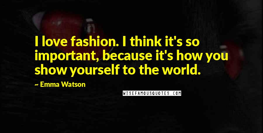 Emma Watson Quotes: I love fashion. I think it's so important, because it's how you show yourself to the world.