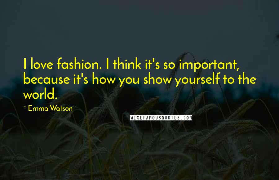 Emma Watson Quotes: I love fashion. I think it's so important, because it's how you show yourself to the world.