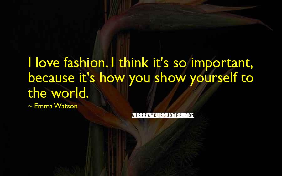 Emma Watson Quotes: I love fashion. I think it's so important, because it's how you show yourself to the world.