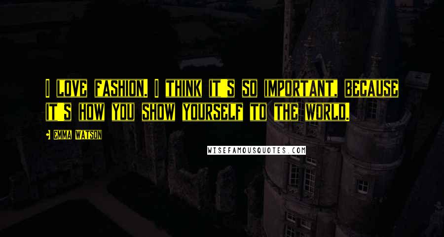 Emma Watson Quotes: I love fashion. I think it's so important, because it's how you show yourself to the world.