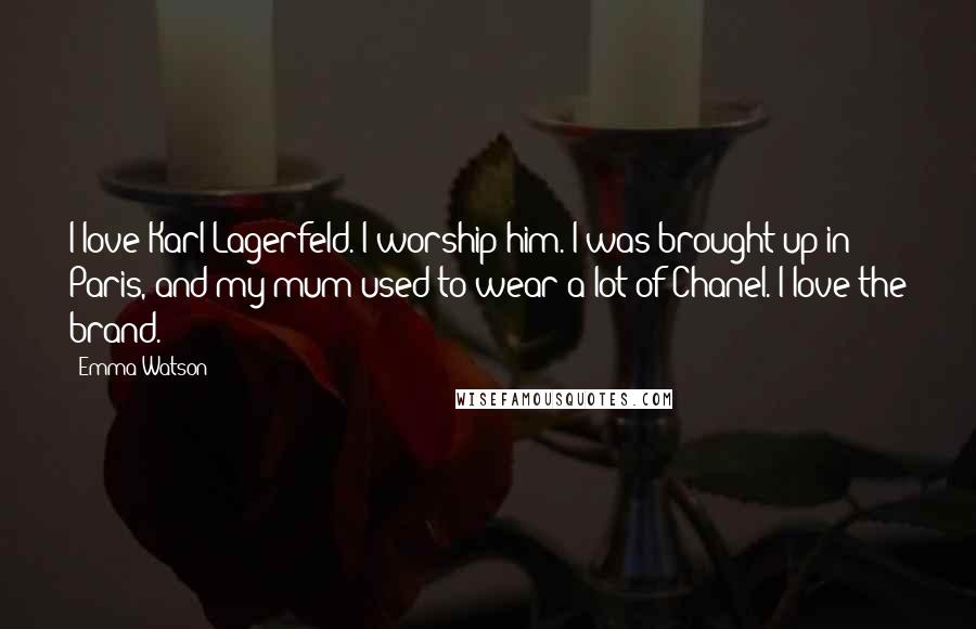 Emma Watson Quotes: I love Karl Lagerfeld. I worship him. I was brought up in Paris, and my mum used to wear a lot of Chanel. I love the brand.