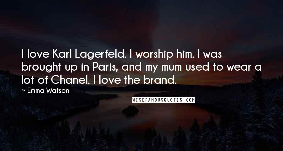 Emma Watson Quotes: I love Karl Lagerfeld. I worship him. I was brought up in Paris, and my mum used to wear a lot of Chanel. I love the brand.