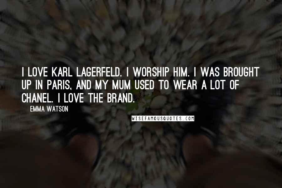 Emma Watson Quotes: I love Karl Lagerfeld. I worship him. I was brought up in Paris, and my mum used to wear a lot of Chanel. I love the brand.
