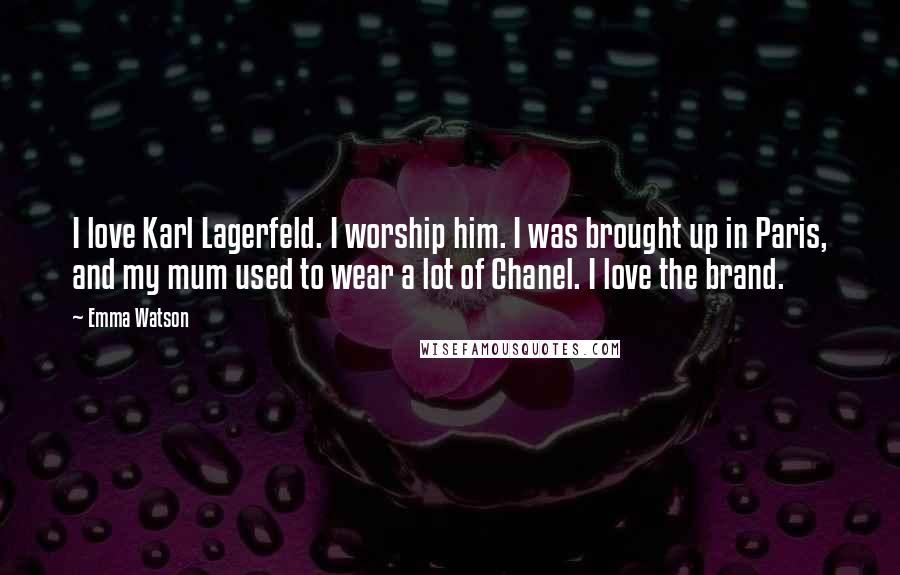 Emma Watson Quotes: I love Karl Lagerfeld. I worship him. I was brought up in Paris, and my mum used to wear a lot of Chanel. I love the brand.