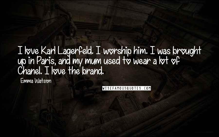 Emma Watson Quotes: I love Karl Lagerfeld. I worship him. I was brought up in Paris, and my mum used to wear a lot of Chanel. I love the brand.