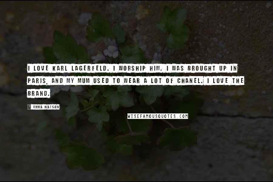 Emma Watson Quotes: I love Karl Lagerfeld. I worship him. I was brought up in Paris, and my mum used to wear a lot of Chanel. I love the brand.