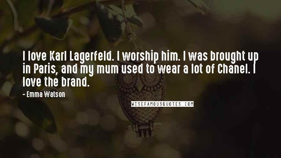 Emma Watson Quotes: I love Karl Lagerfeld. I worship him. I was brought up in Paris, and my mum used to wear a lot of Chanel. I love the brand.
