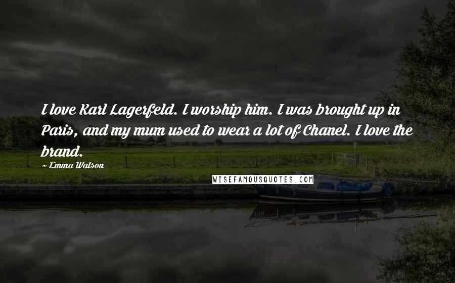 Emma Watson Quotes: I love Karl Lagerfeld. I worship him. I was brought up in Paris, and my mum used to wear a lot of Chanel. I love the brand.