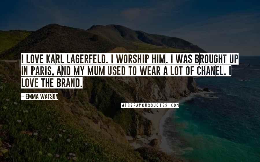 Emma Watson Quotes: I love Karl Lagerfeld. I worship him. I was brought up in Paris, and my mum used to wear a lot of Chanel. I love the brand.