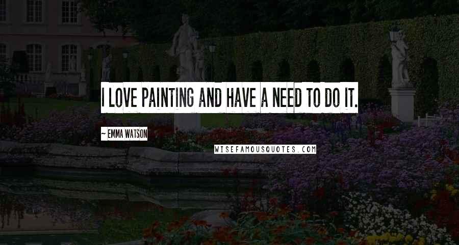 Emma Watson Quotes: I love painting and have a need to do it.