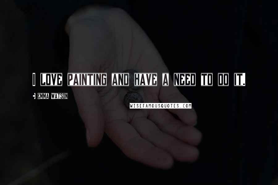 Emma Watson Quotes: I love painting and have a need to do it.