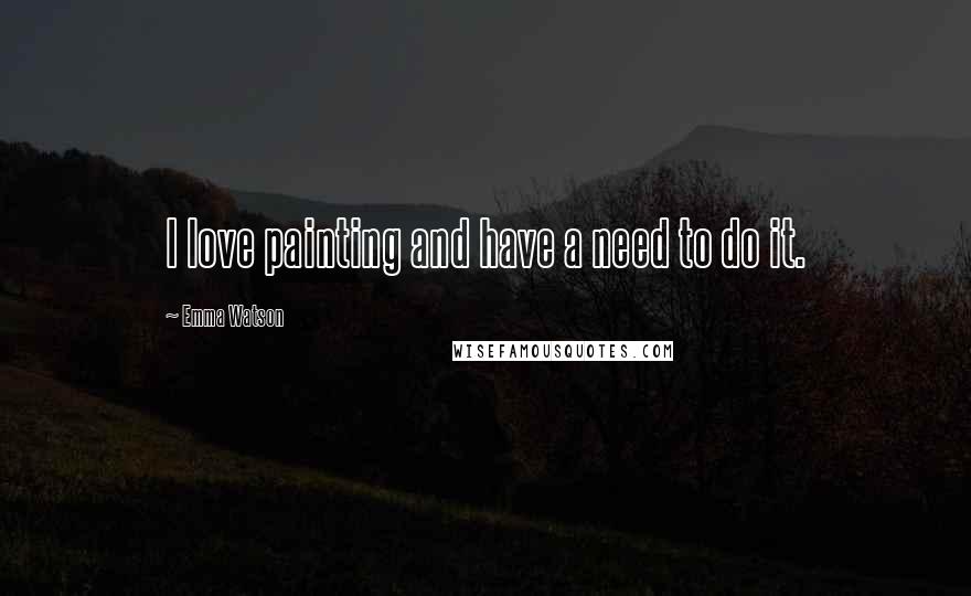 Emma Watson Quotes: I love painting and have a need to do it.