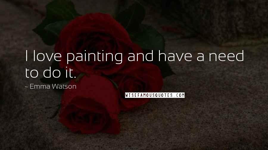 Emma Watson Quotes: I love painting and have a need to do it.