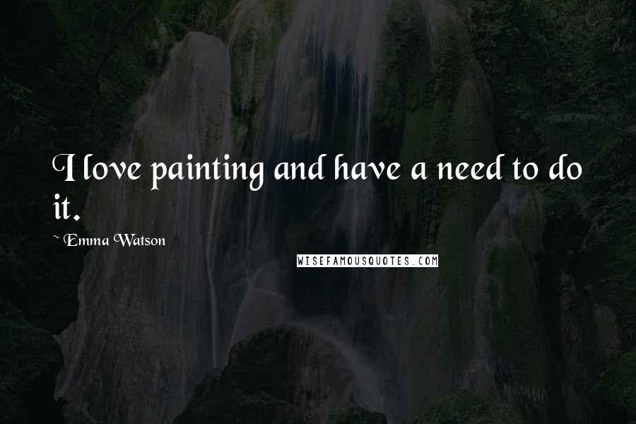 Emma Watson Quotes: I love painting and have a need to do it.