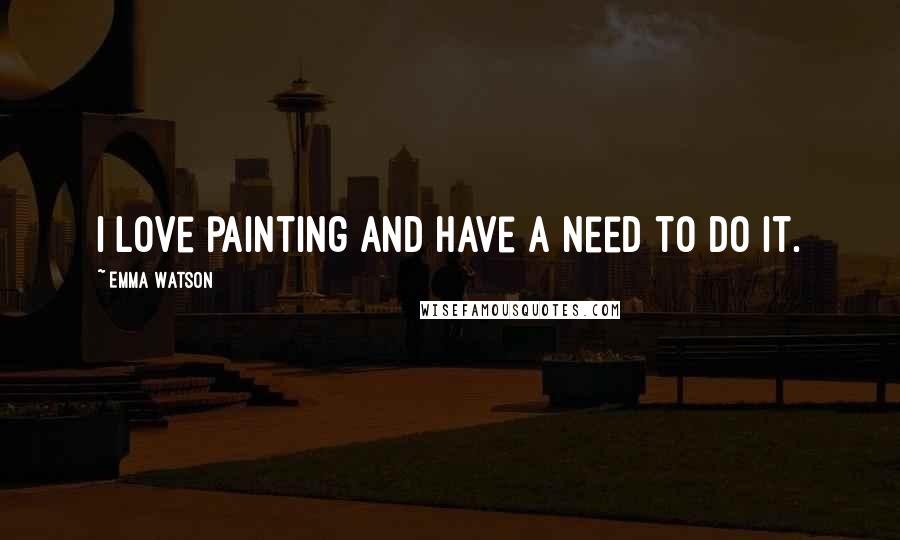 Emma Watson Quotes: I love painting and have a need to do it.