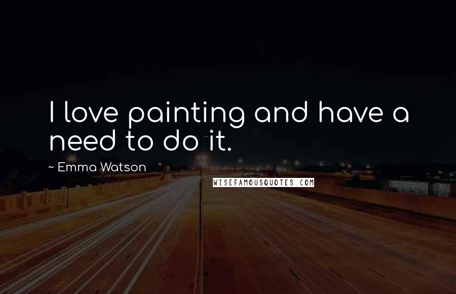 Emma Watson Quotes: I love painting and have a need to do it.