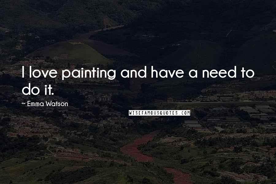 Emma Watson Quotes: I love painting and have a need to do it.