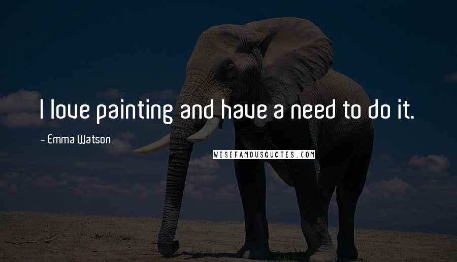 Emma Watson Quotes: I love painting and have a need to do it.