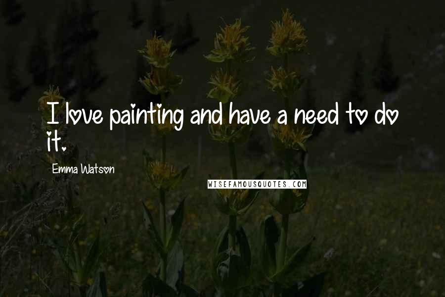 Emma Watson Quotes: I love painting and have a need to do it.