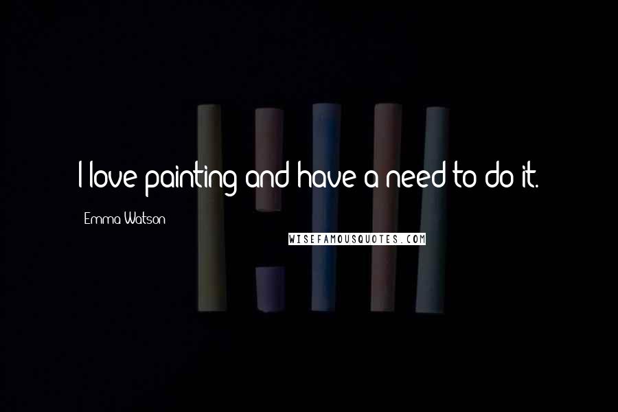 Emma Watson Quotes: I love painting and have a need to do it.